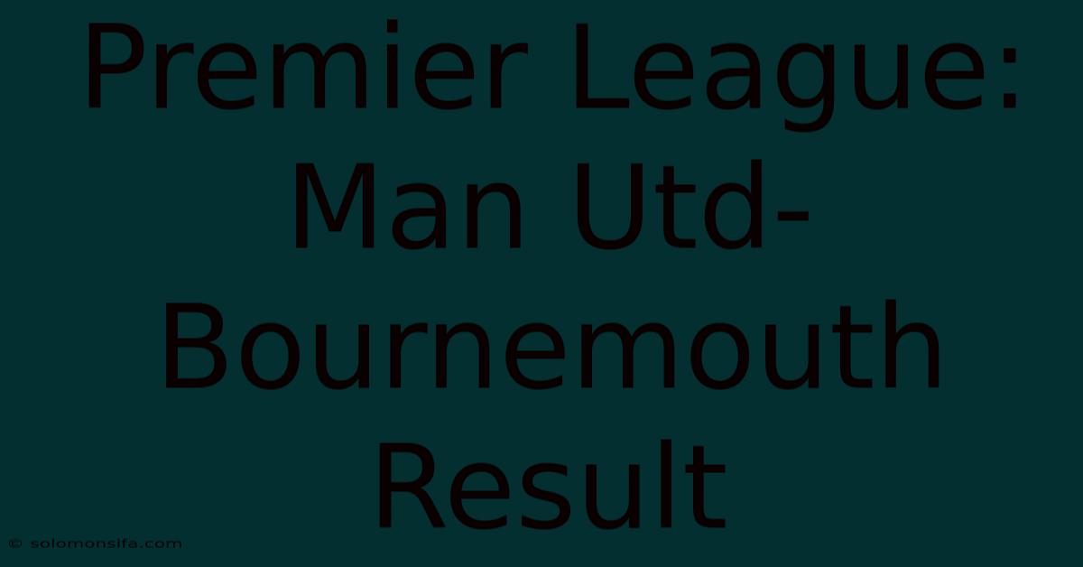 Premier League: Man Utd-Bournemouth Result