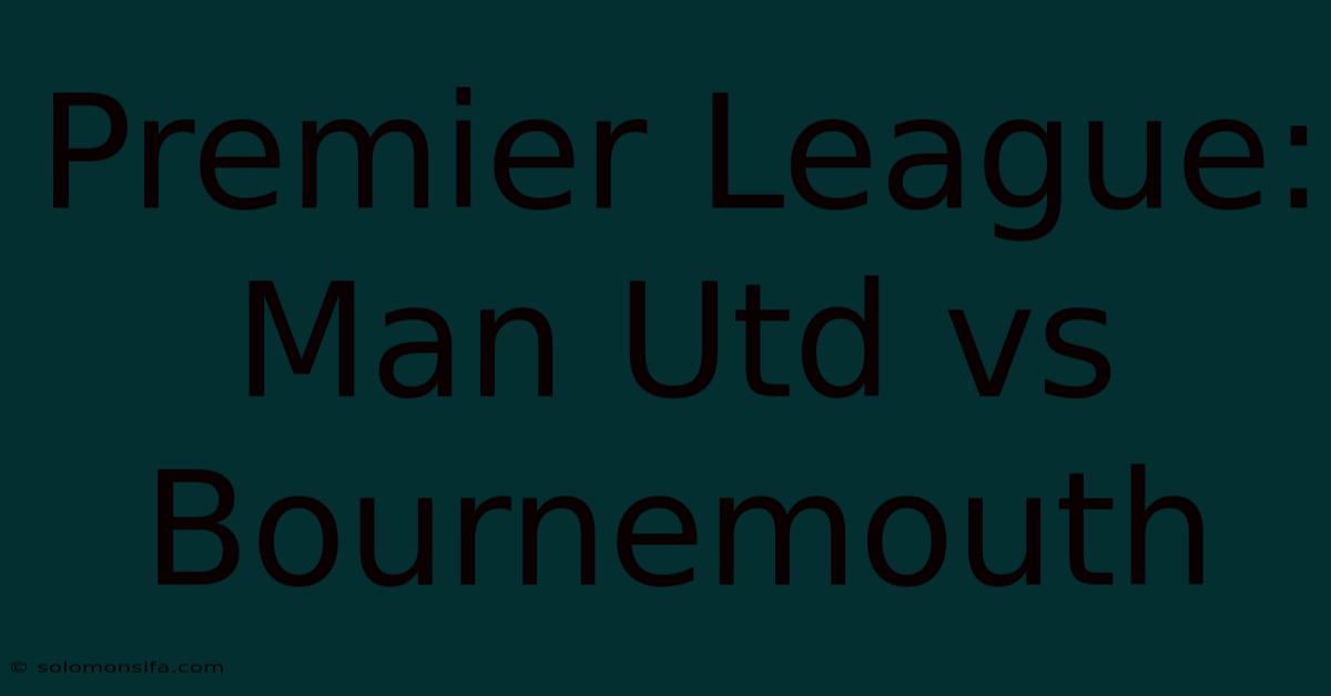 Premier League: Man Utd Vs Bournemouth