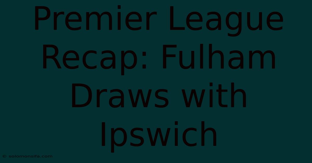 Premier League Recap: Fulham Draws With Ipswich