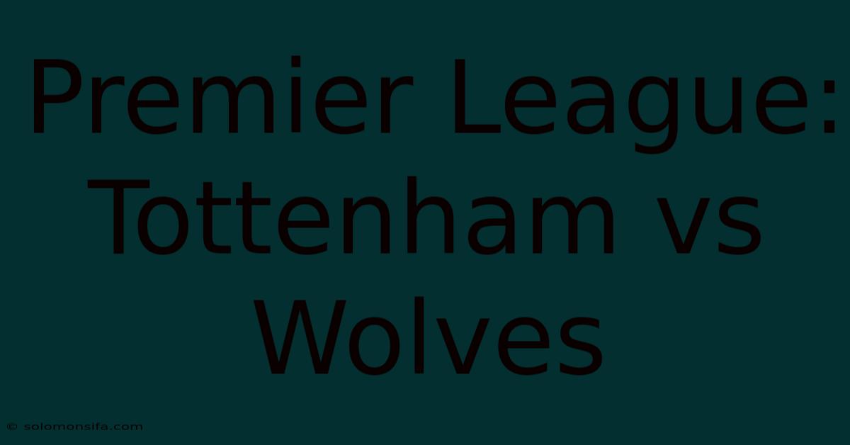 Premier League: Tottenham Vs Wolves