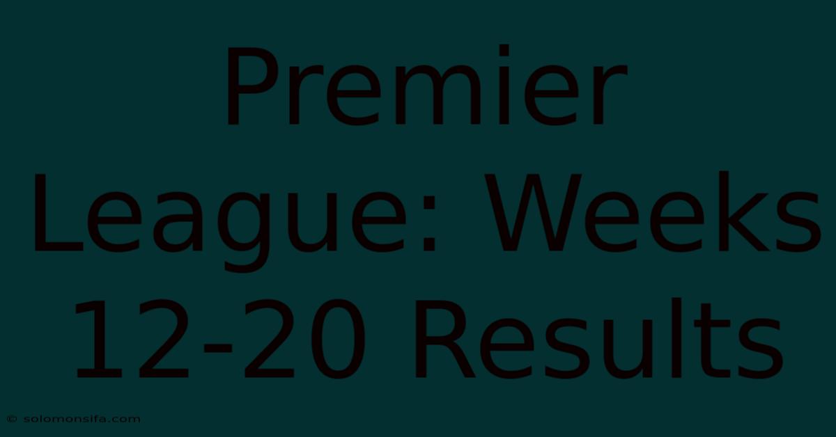 Premier League: Weeks 12-20 Results