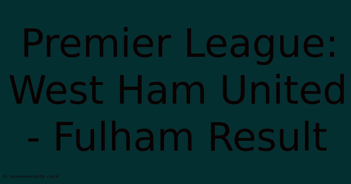 Premier League: West Ham United - Fulham Result