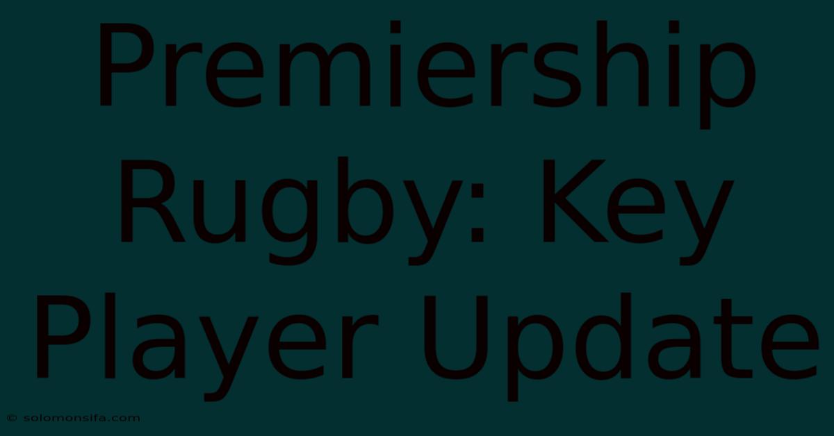 Premiership Rugby: Key Player Update