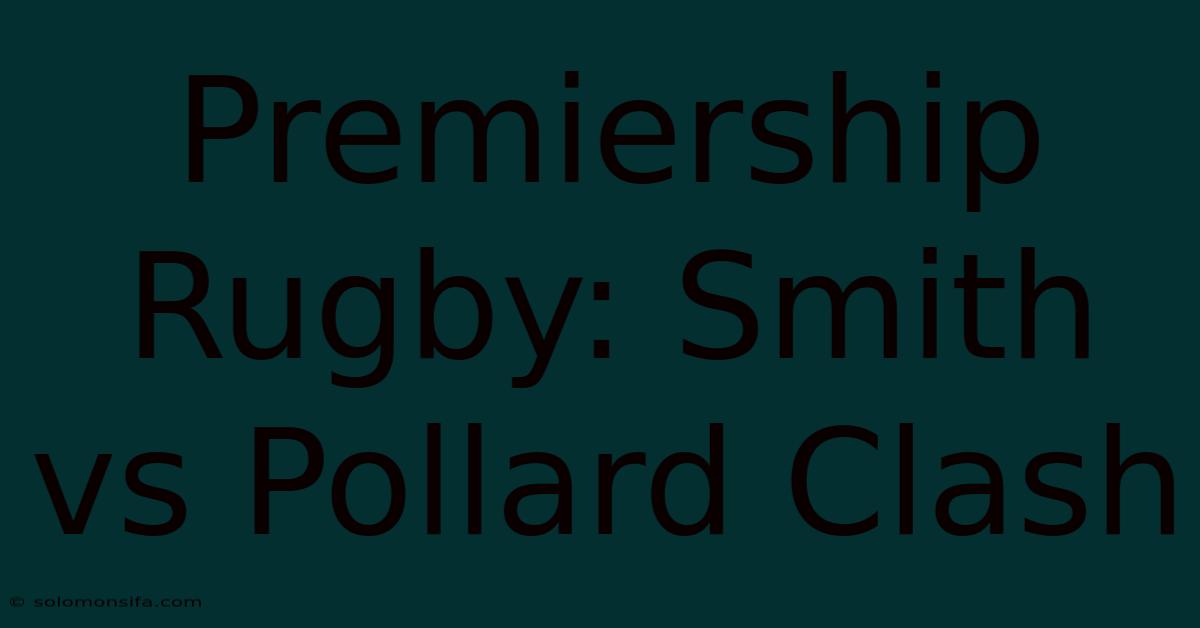 Premiership Rugby: Smith Vs Pollard Clash