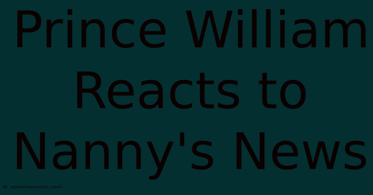 Prince William Reacts To Nanny's News