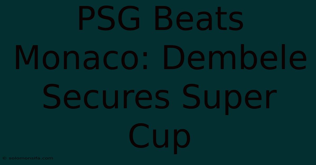 PSG Beats Monaco: Dembele Secures Super Cup