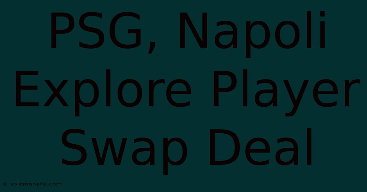 PSG, Napoli Explore Player Swap Deal