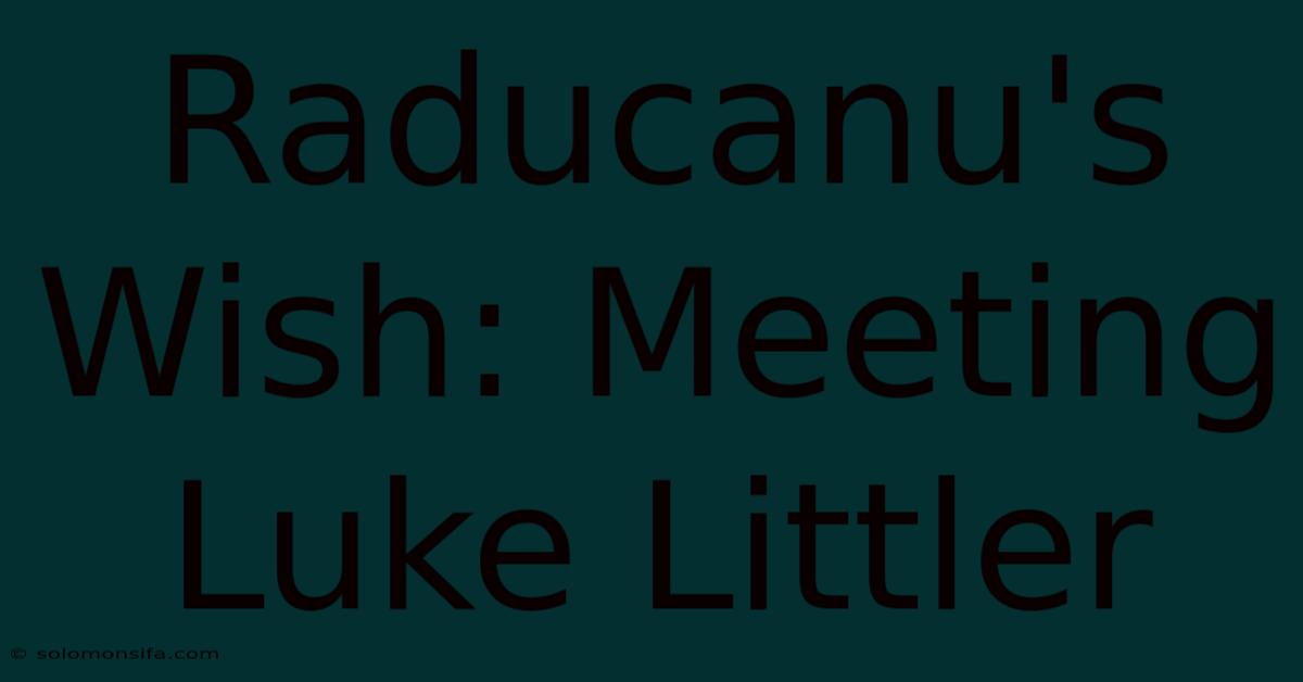 Raducanu's Wish: Meeting Luke Littler