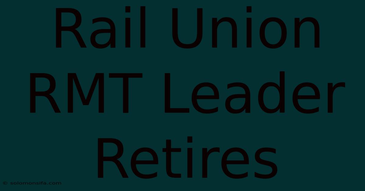 Rail Union RMT Leader Retires