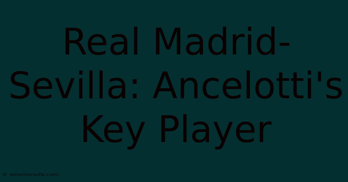 Real Madrid-Sevilla: Ancelotti's Key Player