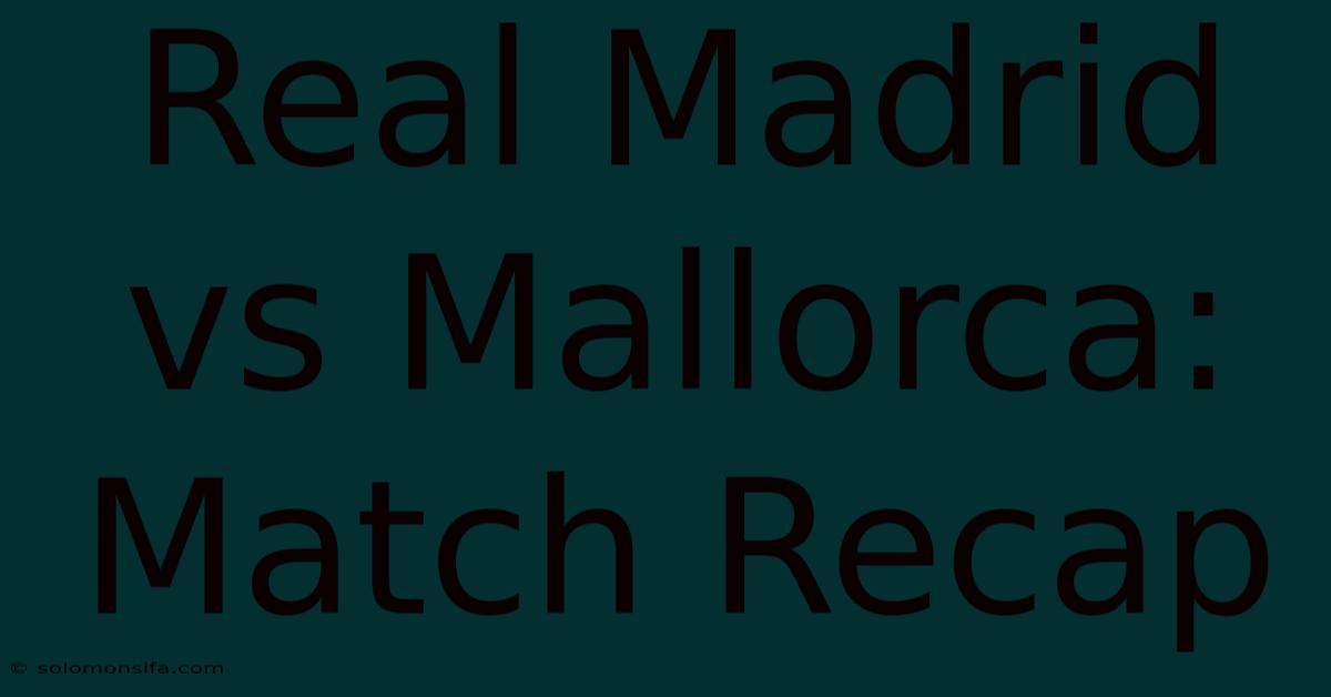 Real Madrid Vs Mallorca: Match Recap