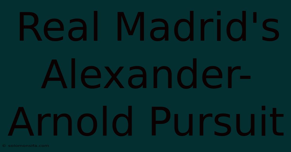 Real Madrid's Alexander-Arnold Pursuit