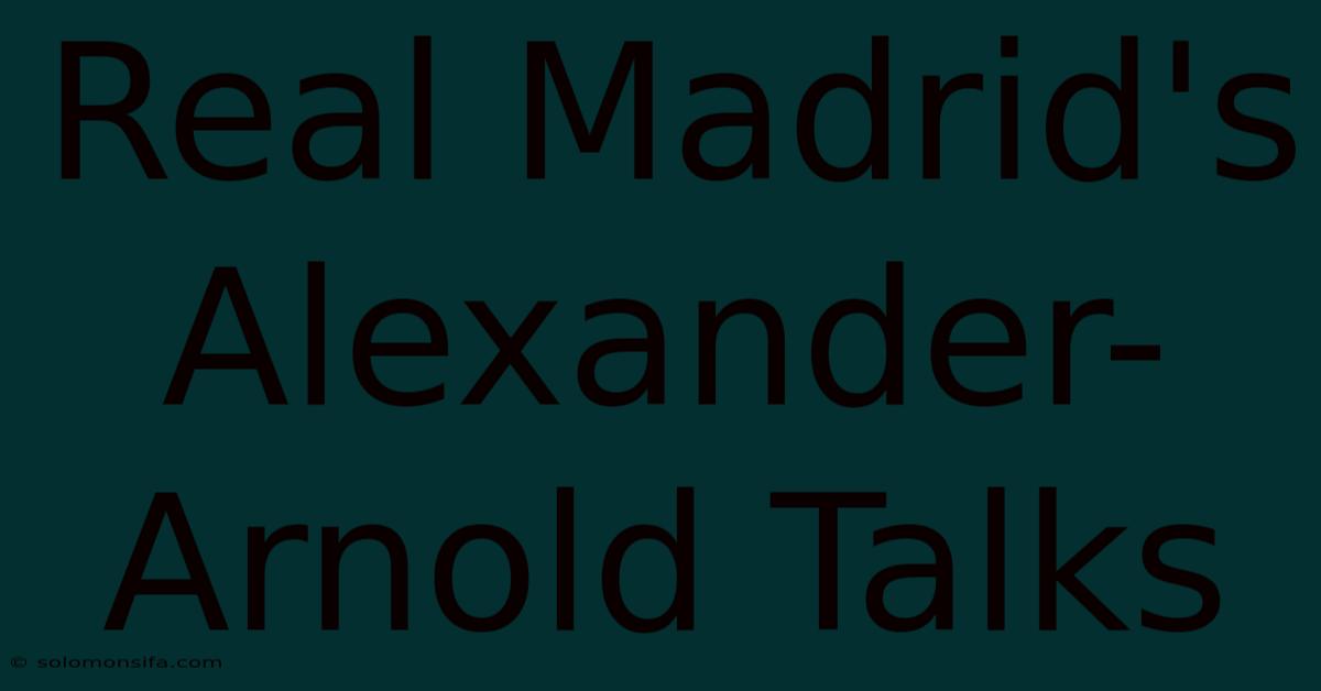 Real Madrid's Alexander-Arnold Talks