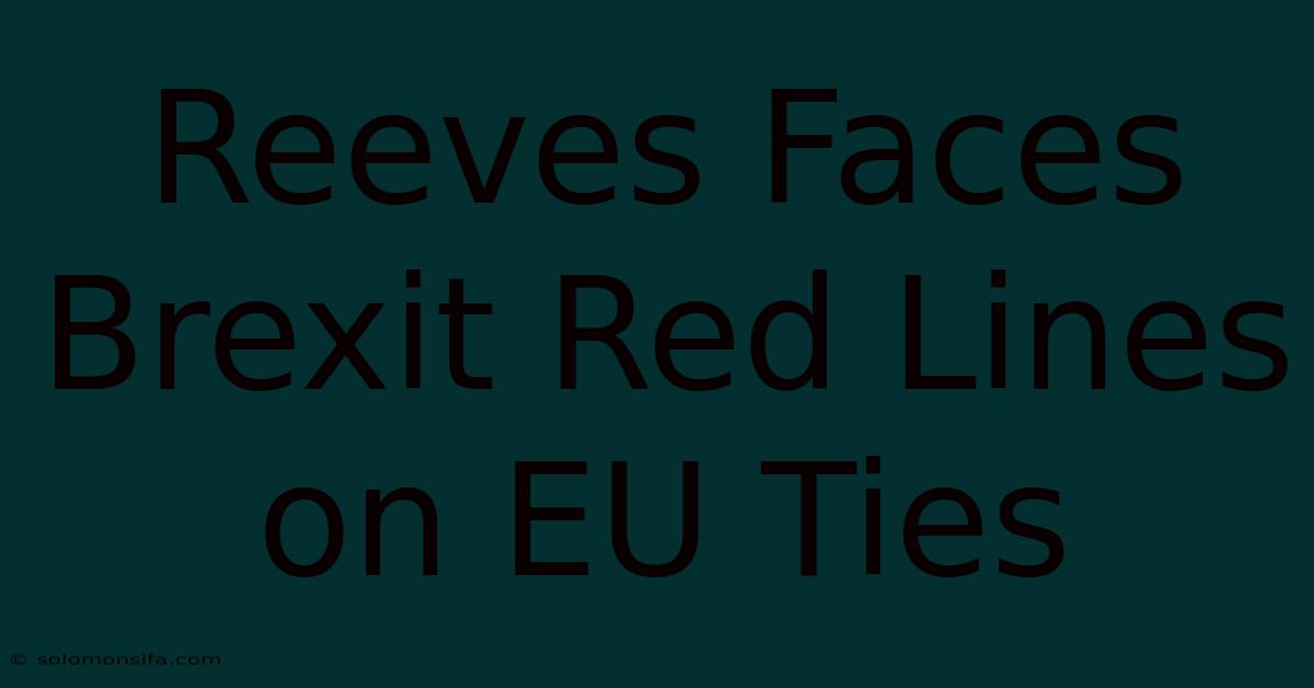 Reeves Faces Brexit Red Lines On EU Ties