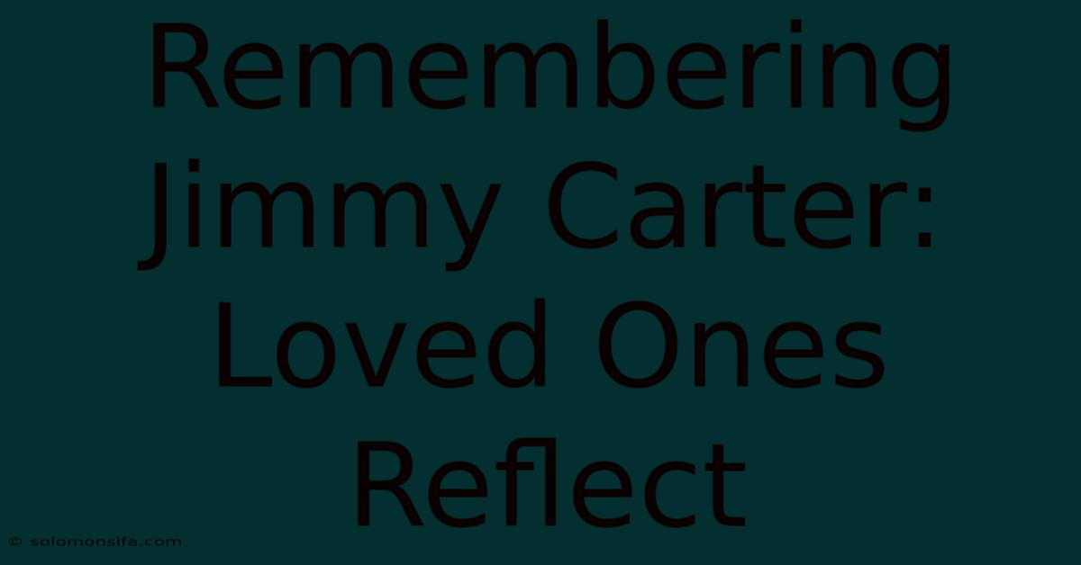 Remembering Jimmy Carter: Loved Ones Reflect