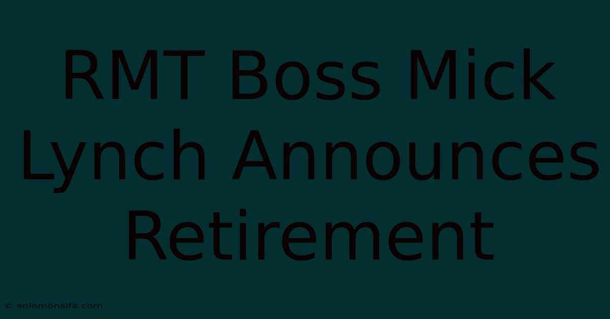 RMT Boss Mick Lynch Announces Retirement