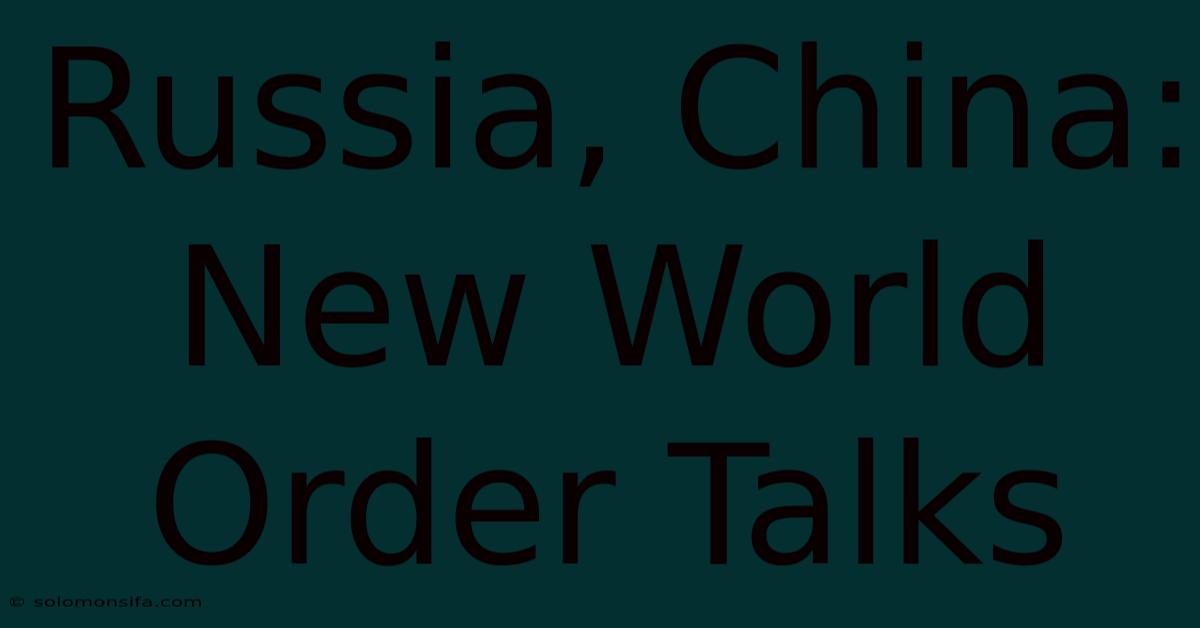 Russia, China: New World Order Talks