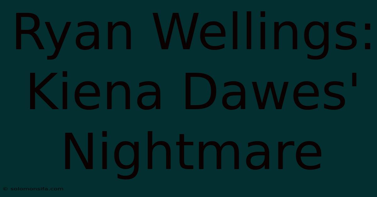 Ryan Wellings: Kiena Dawes' Nightmare