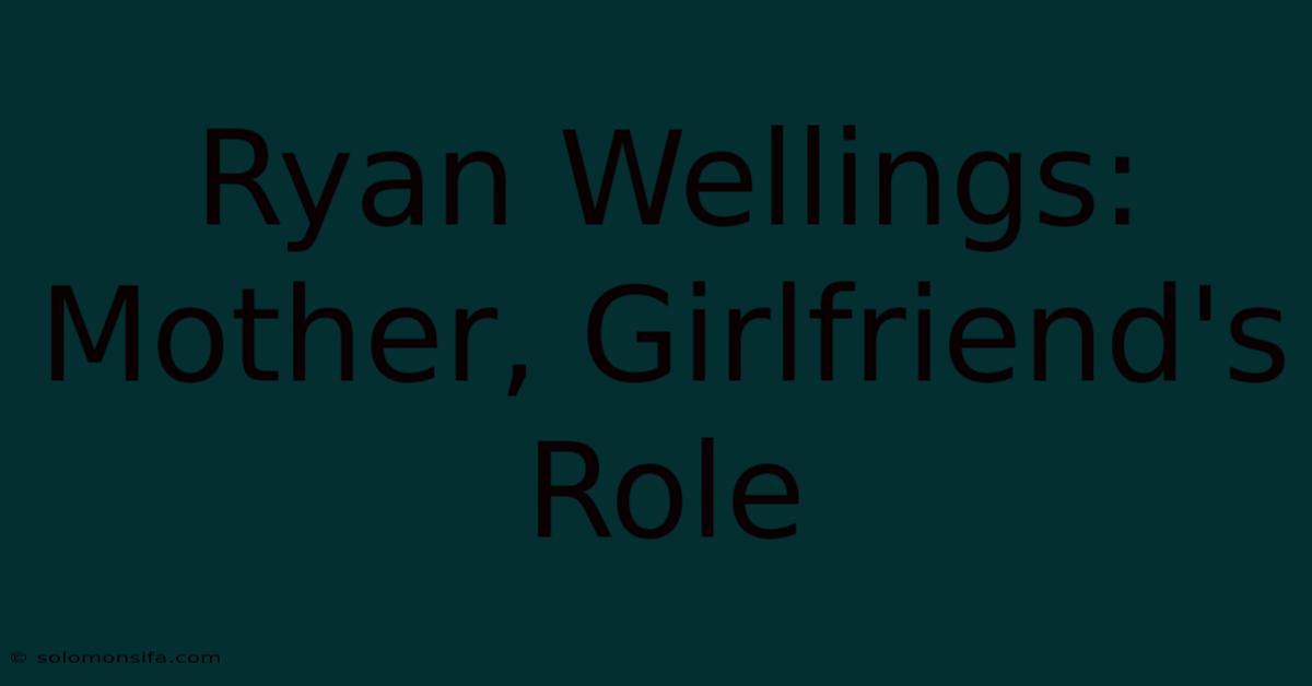 Ryan Wellings: Mother, Girlfriend's Role