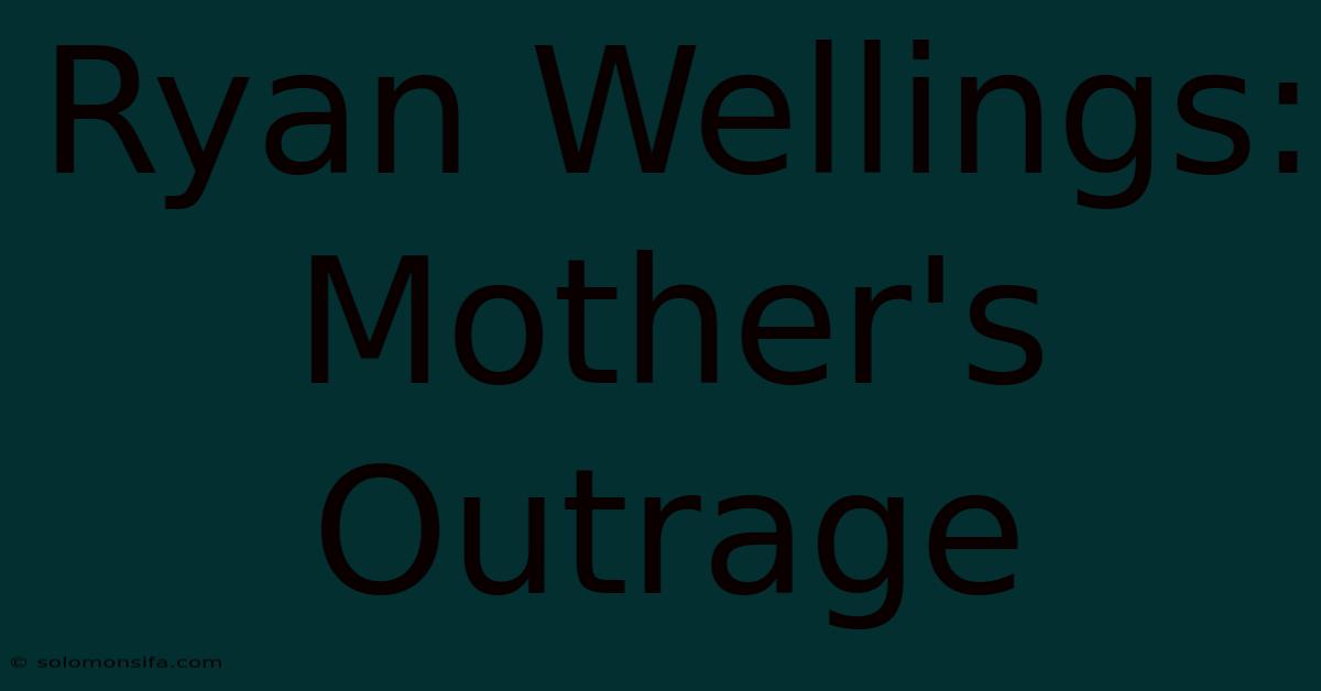 Ryan Wellings: Mother's Outrage