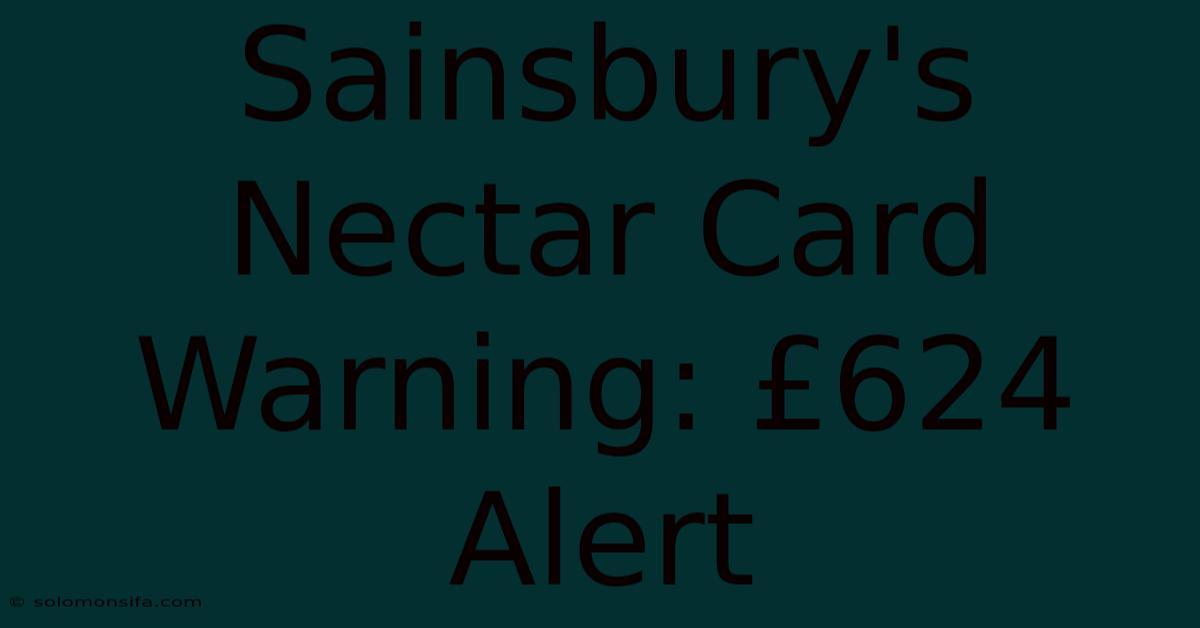 Sainsbury's Nectar Card Warning: £624 Alert