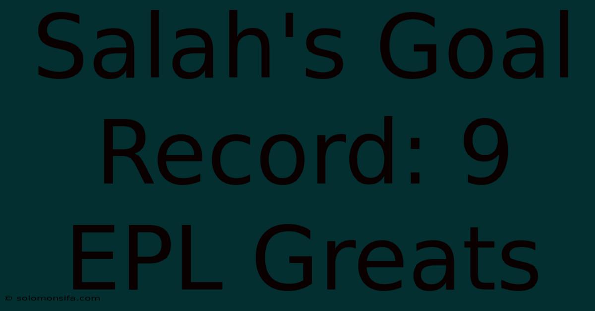 Salah's Goal Record: 9 EPL Greats