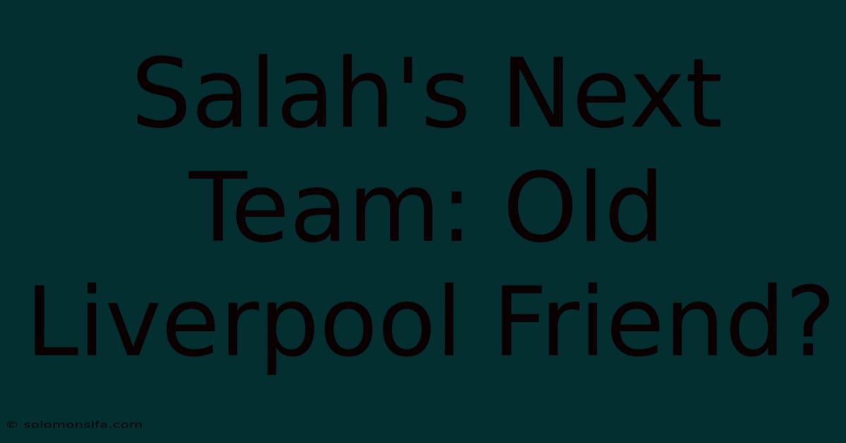 Salah's Next Team: Old Liverpool Friend?