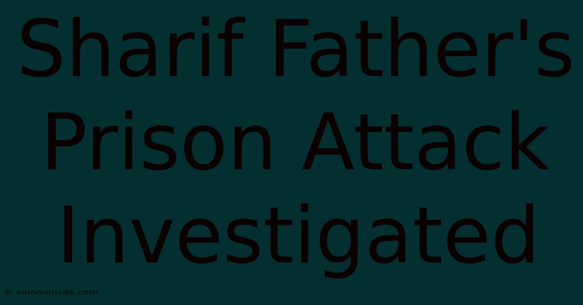 Sharif Father's Prison Attack Investigated