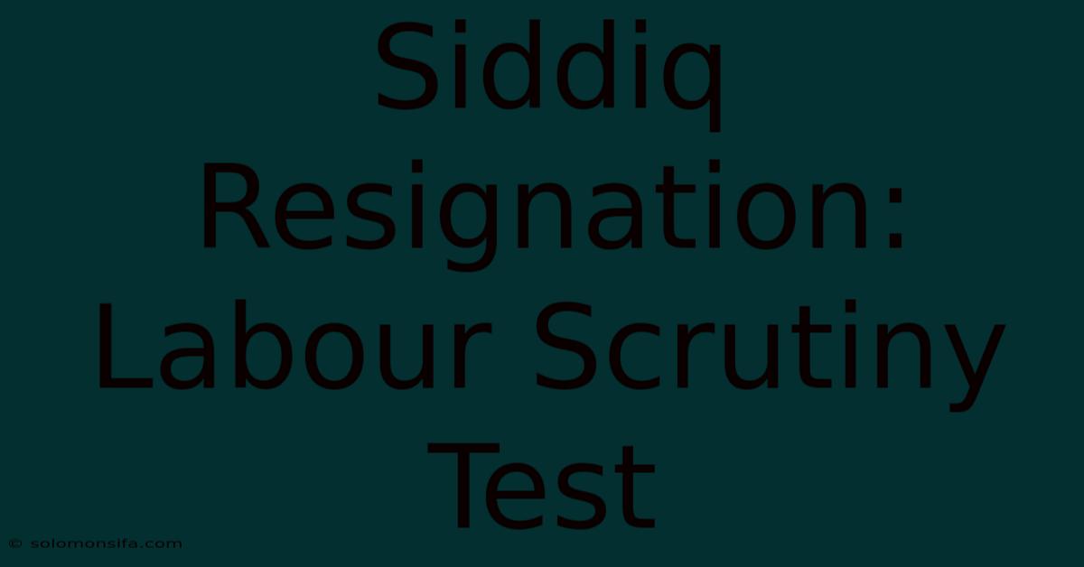 Siddiq Resignation: Labour Scrutiny Test