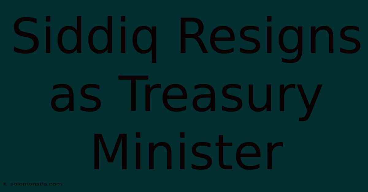 Siddiq Resigns As Treasury Minister