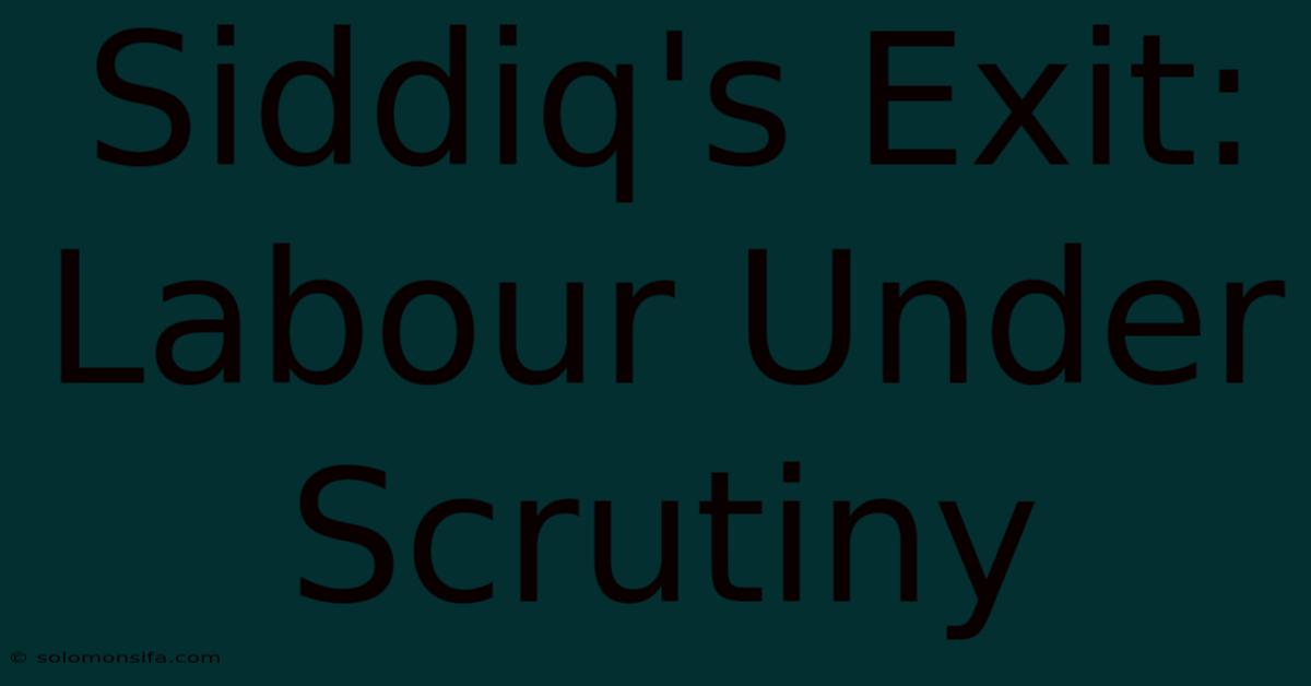 Siddiq's Exit: Labour Under Scrutiny