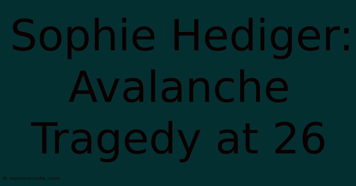 Sophie Hediger: Avalanche Tragedy At 26