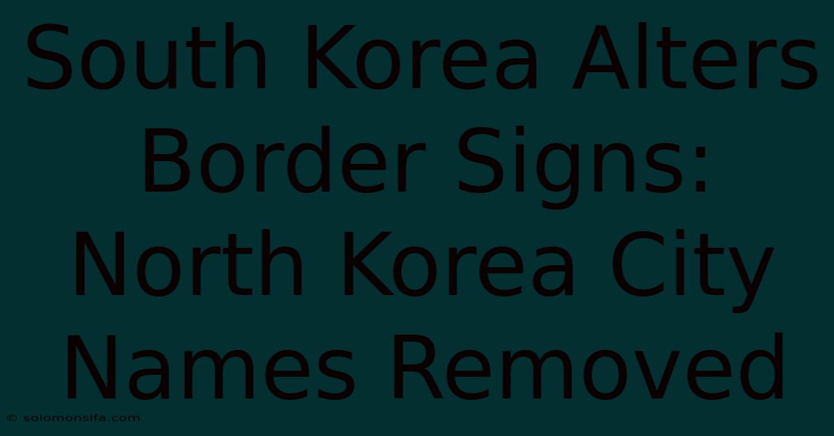 South Korea Alters Border Signs: North Korea City Names Removed