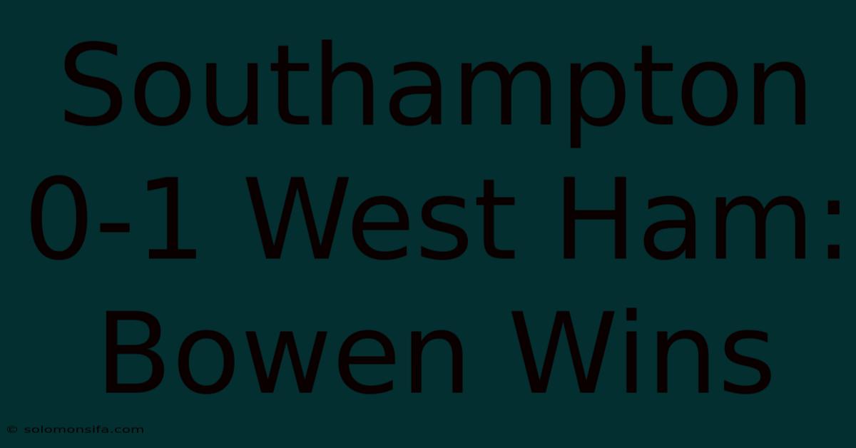 Southampton 0-1 West Ham: Bowen Wins