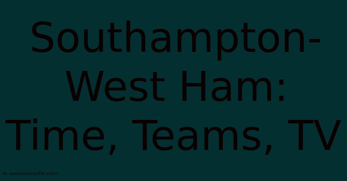 Southampton-West Ham: Time, Teams, TV