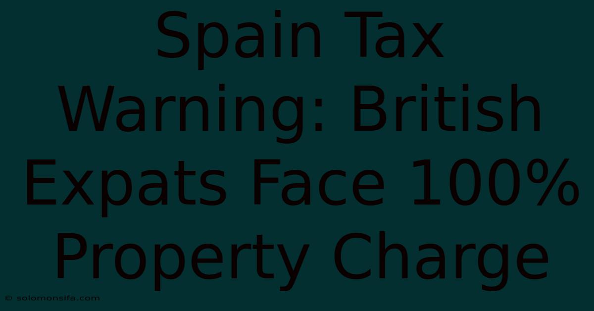 Spain Tax Warning: British Expats Face 100% Property Charge