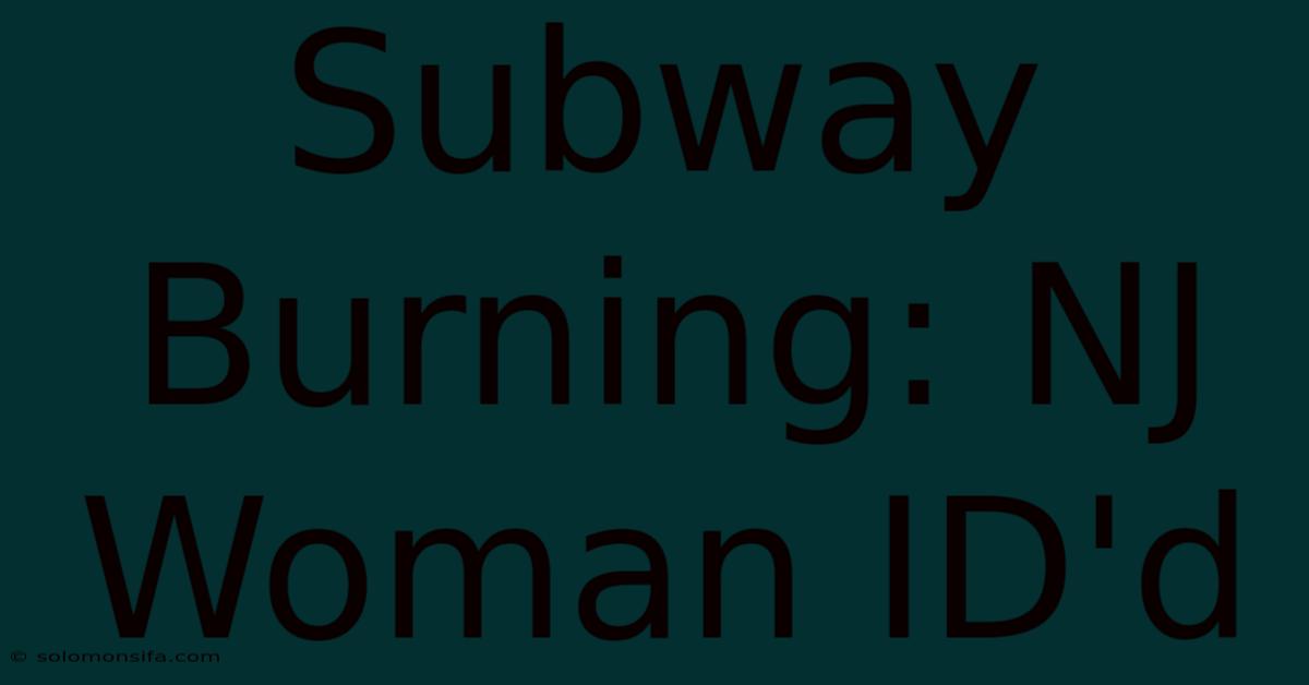 Subway Burning: NJ Woman ID'd