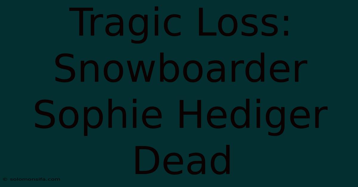 Tragic Loss: Snowboarder Sophie Hediger Dead