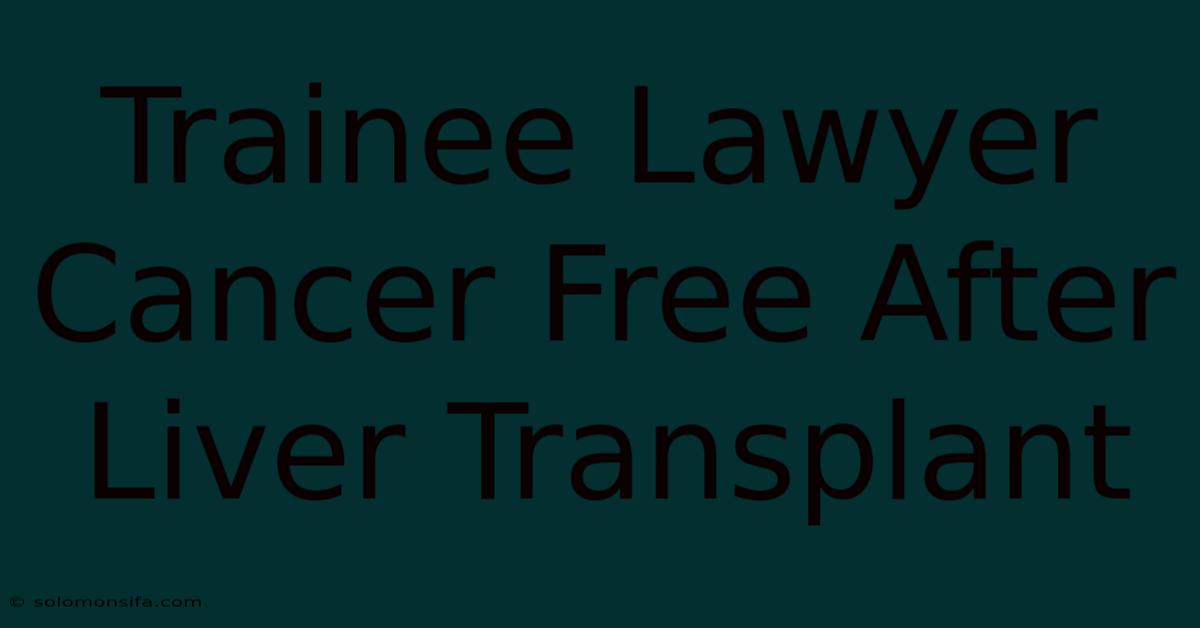 Trainee Lawyer Cancer Free After Liver Transplant