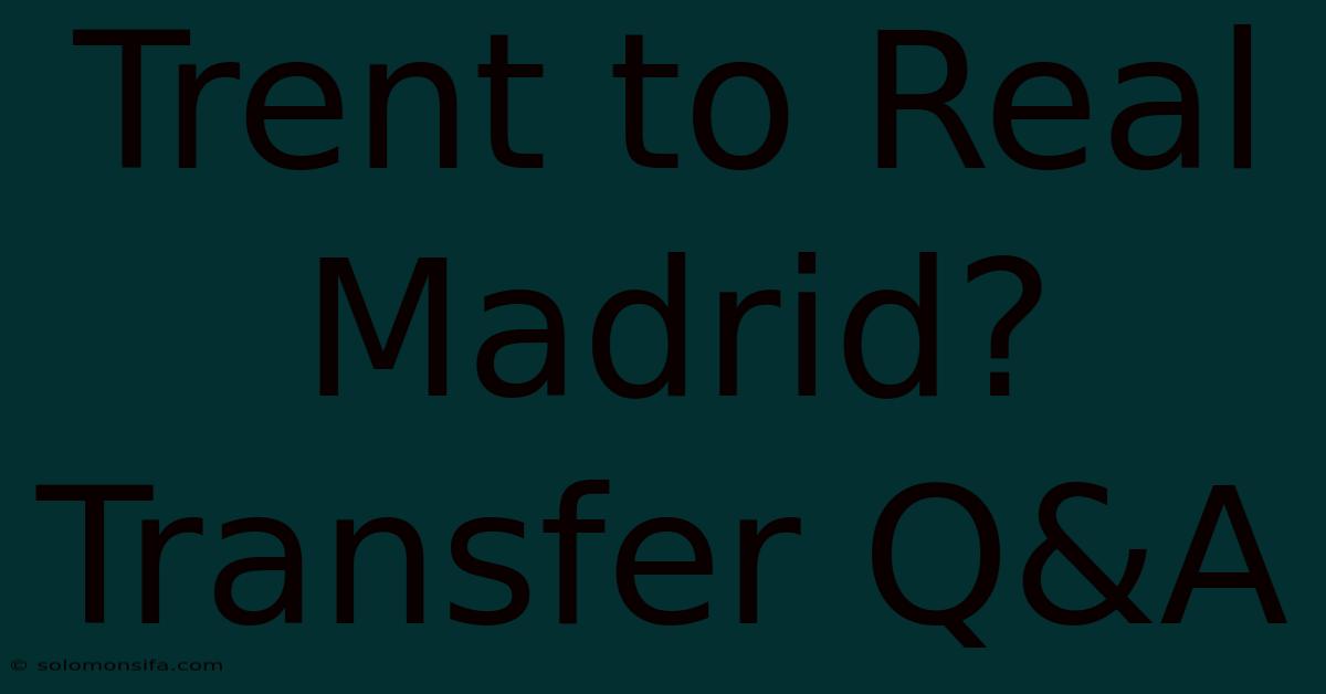 Trent To Real Madrid? Transfer Q&A