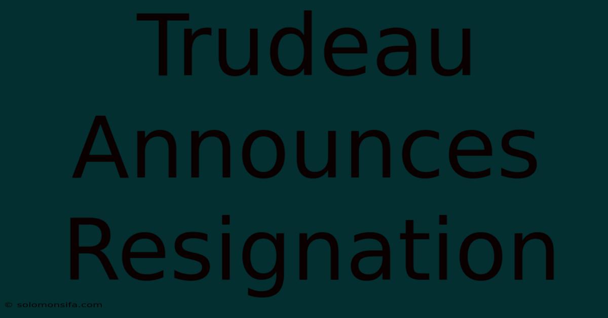 Trudeau Announces Resignation