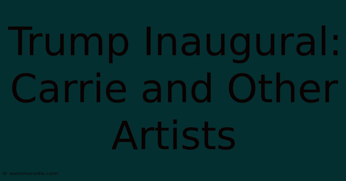 Trump Inaugural: Carrie And Other Artists