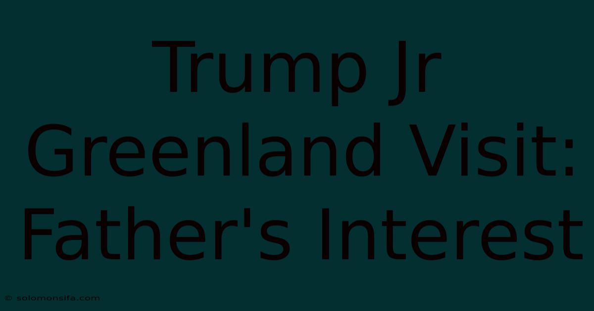 Trump Jr Greenland Visit: Father's Interest