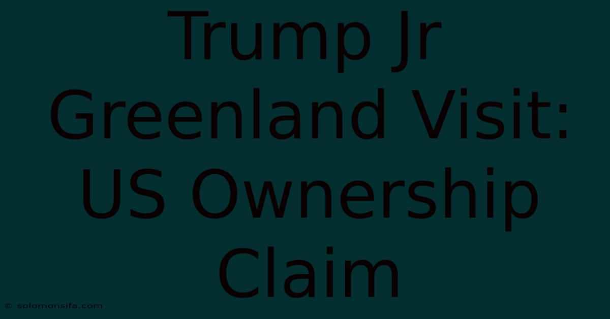 Trump Jr Greenland Visit: US Ownership Claim