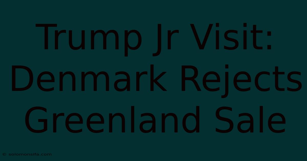 Trump Jr Visit: Denmark Rejects Greenland Sale