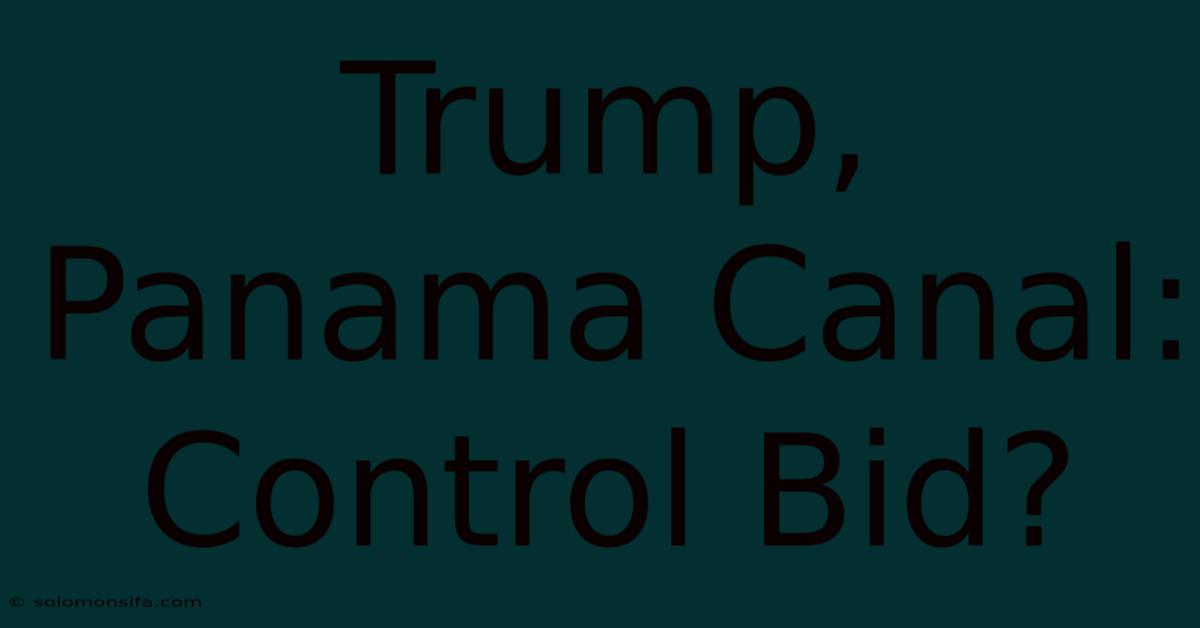 Trump, Panama Canal: Control Bid?