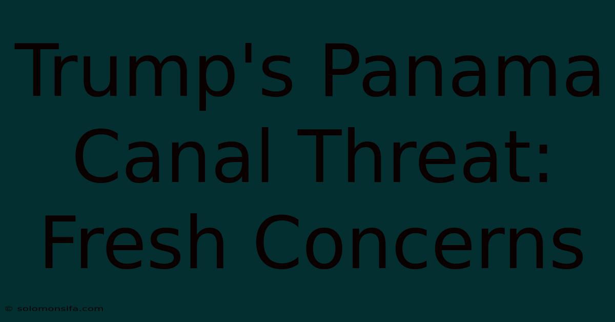 Trump's Panama Canal Threat: Fresh Concerns