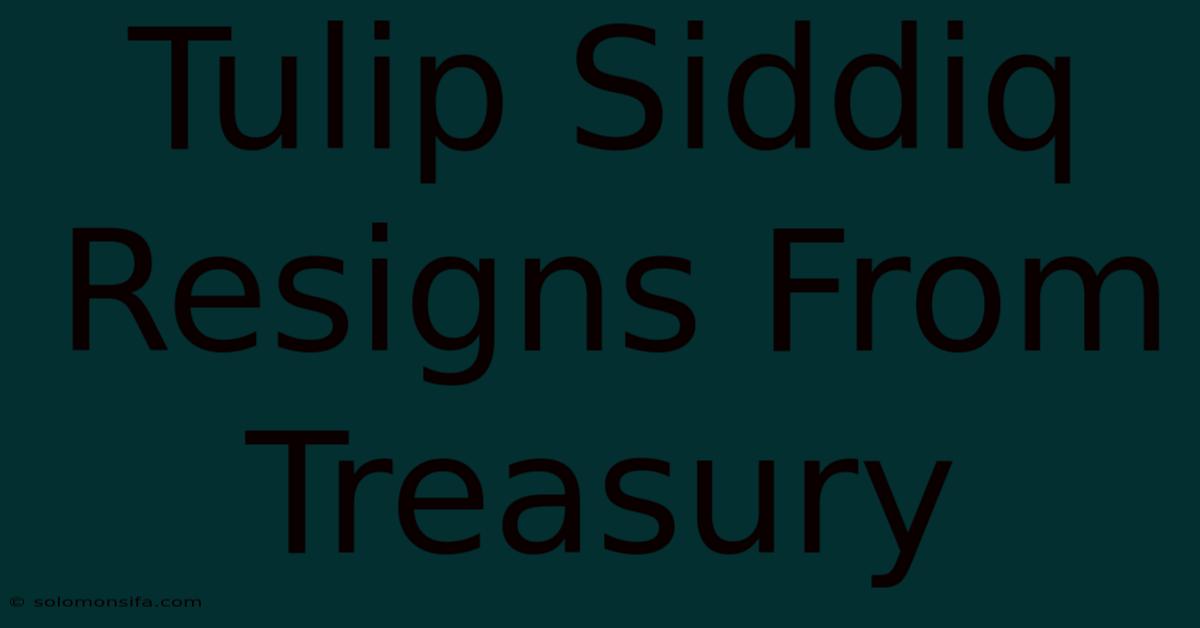 Tulip Siddiq Resigns From Treasury