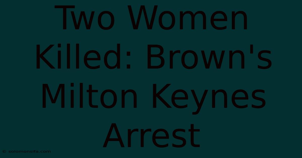 Two Women Killed: Brown's Milton Keynes Arrest