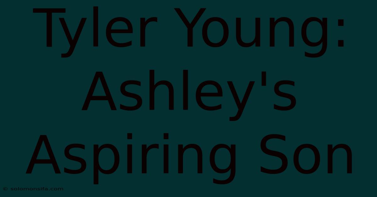 Tyler Young: Ashley's Aspiring Son